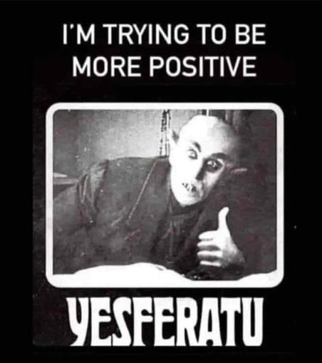the vampire from the 1920s silent film Nosferatu giving a thumbs up. text says I'm trying to be more positive. yesferatu.