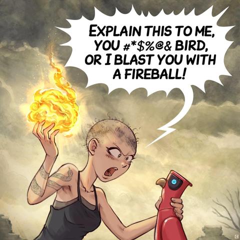 Panel 3. The Scholar sorceress lost her hair and eyebrows: burnt. She's in a real rage and grab her AI parrot by the neck while starting a fireball, threatening, in her another hand.  
> Scholar (shooting): "Explain this to me, you #*$%@& bird, or I blast you with a fireball!"