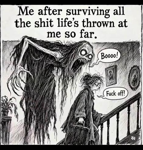 Me after surviving all the shit life's thrown at me so far telling a ghost going "boooo" to fuck off.