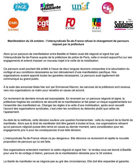 Alors qu’un parcours de manifestation entre Bastille et Nation avait été négocié et signé hier par l’intersyndicale Île-de-France auprès de la préfecture de police de Paris, celle-ci revient aujourd’hui sur ses engagements et entend imposer un nouveau trajet à la veille de la mobilisation.
Ce parcours avait pourtant été arrêté à l’issue de deux longues réunions consacrées à la sécurisation du cortège et aux conditions nécessaires au bon déroulement d’une manifestation pacifique. Nos organisations avaient apporté toutes les garanties nécessaires. Le parcours avait également été communiqué au grand public.
À la suite des annonces faites hier soir par Emmanuel Macron, les services de la préfecture sont revenus vers nos organisations ce matin pour remettre en cause cet accord.
Ce revirement de dernière minute est inacceptable. En revenant sur un parcours négocié et signé, la préfecture fragilise les conditions de sécurité de la manifestation et fait peser un risque supplémentaire sur l’ensemble des manifestant·es. Changer les règles à la veille d’une mobilisation, après avoir recueilli l’accord des organisations syndicales, c’est créer les conditions du désordre plutôt que celles de l’apaisement.
Au-delà de la méthode, cette décision soulève une question fondamentale : celle du respect de la liberté de manifester. Alors que le droit de manifester doit être garanti à toutes et tous, nos organisations refusent qu’un parcours négocié puisse être remis en cause au dernier moment, sans considération pour les engagements pris ni pour les conséquences d’une telle décision.
L’intersyndicale Île-de-France refuse ce jeu dangereux. Elle dénonce ce revirement et rejette la nouvelle proposition de parcours qui lui est faite.
Nos organisations entendent maintenir le cadre négocié et signé hier : le rendez-vous est donné à Bastille pour une fin de cortège à Nation, parcours de la manifestation déclarée pour le 24 octobre.
La liberté de manifester ne se négocie pas au gré des circonstances. Elle doit être respectée et garantie.