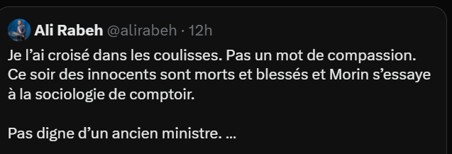 Je I'ai croisé dans les coulisses. Pas un mot de compassion.
Ce soir des innocents sont morts et blessés et Morin s’essaye
a la sociologie de comptoir.
Pas digne d’un ancien ministre. ...