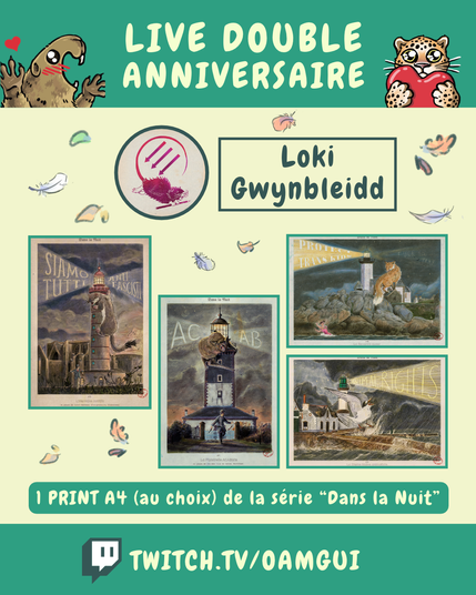 Visuel illustré présentant les lots proposés par Loki Gwynbleidd, à gagner à l’occasion du « Live double anniversaire ». 
Le fond jaune pâle est décoré de petites plumes et de feuilles d’automne.

En haut, sur fond vert, le texte en grandes lettres jaune pâle indique : « LIVE DOUBLE ANNIVERSAIRE ». À gauche, une marmotte dessinée lève les pattes avec un petit cœur rouge au-dessus d’elle. À droite, un félin tacheté tient un cœur rouge.

Sous le bandeau, un portrait circulaire représente le logo de Loki Gwynbleidd. À droite, dans un encadré vert foncé, le nom « Loki Gwynbleidd » est inscrit en grandes lettres.

La partie centrale présente 4 illustration de la série « Dans la nuit ». Sur chacune on voit un phare et un animal qui grimpe dessus. Différents messages militants sont visibles sur chaque illustration. 

Dessous, un encadré vert indique : « 1 PRINT A4 (au choix) de la série « Dans la nuit » ».

En bas de l’image, sur une bande verte, le logo Twitch précède l’adresse « TWITCH.TV/OAMGUI » en grandes lettres jaune pâle.
